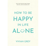 How to Be Happy in Life Alone: How to Be Your Own Best Friend and Still Live an Amazing Life