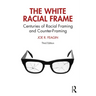 The White Racial Frame: Centuries of Racial Framing and Counter-Framing