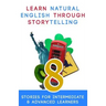 Learn Natural English Through Storytelling: 8 Stories for Intermediate & Advanced Learners