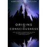 Origins of Consciousness: How the Search to Understand the Nature of Consciousness is Leading to a New View of Reality