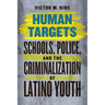 Human Targets: Schools, Police, and the Criminalization of Latino Youth