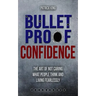 Bulletproof Confidence: The Art of Not Caring What People Think and Living Fearl