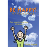 Be Happy! - It's Your Choice: Ten ways to keep your life bright