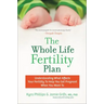 The Whole Life Fertility Plan: Understanding What Effects Your Fertility to Help You Get Pregnant When You Want to
