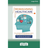 Reimagining Healthcare: How clinicians and administrators reduce risk, waste and disjointed services (Large Print 16 Pt Edition)