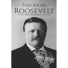 Theodore Roosevelt: A Life from Beginning to End