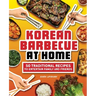 Korean Barbecue at Home: 50 Traditional Recipes to Entertain Family and Friends