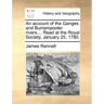 An Account of the Ganges and Burrampooter Rivers.... Read at the Royal Society, January 25, 1780.