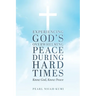 Experiencing God's Overwhelming Peace During Hard Times: Know God, Know Peace