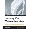 Learning IBM Watson Analytics: Make the most advanced predictive analytical processes easy using Watson Analytics with this easy-to-follow practical g