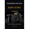 Mastering the New Sony A7rv Camera: A step by step beginners operational guide