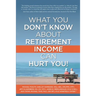What You Don't Know About Retirement Income Can Hurt You!