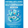 Emotional Intelligence and Self-Compassion 2-in-1 Book: Discover How to Positively Embrace Your Negative Emotions and Improve Your Social Skill, Even
