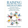 Raising Mediators: How Smart Parents Use Mediation to Transform Sibling Conflict and Empower Their Children