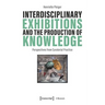 Interdisciplinary Exhibitions and the Production of Knowledge: Perspectives from Curatorial Practice