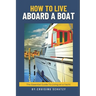 How to Live Aboard A Boat: The Essential Guide to Living on a Yacht