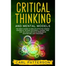 Critical Thinking And Mental Models: The Great Course to Emulate Effective Thinking Systems of the Most Successful Leaders. Think Fast, Set Goals and