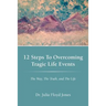 12 Steps to Overcoming Tragic Life Events: The Way, the Truth, and the Life