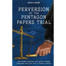 Perversion of the Pentagon Papers Trial: How Selfish Ambition and Leftist Perfidy Displaced Duty and Law to Thwart Justice