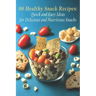 96 Healthy Snack Recipes: Quick and Easy Ideas for Delicious and Nutritious Snacks