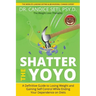 Shatter the Yoyo: A Definitive Guide to Losing Weight and Gaining Self Control While Ending Your Dependence on Diets
