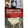 Washington County Murder & Mayhem:: Historic Crimes of Southwestern Pennsylvania