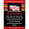 Dropshipping: Your Step-By-Step Guide To Make Money Online And Build A Passive Income Stream Using The Dropshipping Business Model