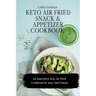 Keto Air Fried Snack and Appetizer Cookbook: An Innovative Keto Air Fried Cookbook for your Daily Snacks