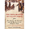 The Drillmaster of Valley Forge: The Baron de Steuben and the Making of the American Army