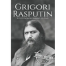 Grigori Rasputin: A Life From Beginning to End