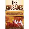 The Crusades: A Captivating Guide to the Military Expeditions During the Middle Ages That Departed from Europe with the Goal to Free
