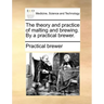 The Theory and Practice of Malting and Brewing. by a Practical Brewer.