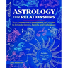 Astrology for Relationships: Your Complete Compatibility Guide to Friends, Lovers, Family, and Colleagues