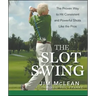 The Slot Swing: The Proven Way to Hit Consistent and Powerful Shots Like the Pros