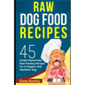 Raw Dog Food Recipes: 45 Simple Homemade Raw Feeding Recipes For A Happier And Healthier Dog
