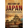 History of Japan: An Enthralling Journey Through Ancient Japanese Empires, the Shogunate Era, Cultural Renaissance, and Modern Period