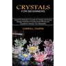 Crystals for Beginners: Unlock the Potential in Crystals for Healing and Energy (Energy Protection Including Exact Rituals and Crystals to Harness You