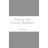 Historical Sketch And Roster Of The Indiana 13th Cavalry Regiment
