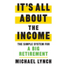 It's All About The Income: The Simple System for a Big Retirement
