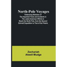 North-Pole Voyages; Embracing Sketches of the Important Facts and Incidents in the Latest American Efforts to Reach the North Pole, from the Second Gr