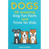 Dogs: 101 Amazing Dog Fun Facts And Trivia For Kids: Learn To Love and Train The Perfect Dog (WITH 40+ PHOTOS!)