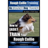 Rough Collie Training Dog Training with the No BRAINER Dog TRAINER We Make it THAT Easy!: How to EASILY TRAIN Your Rough Collie