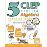 5 CLEP College Algebra Practice Tests: Extra Practice to Help Achieve an Excellent Score