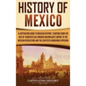 History of Mexico: A Captivating Guide to Mexican History, Starting from the Rise of Tenochtitlan through Maximilian's Empire to the Mexi