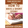 How to Write a Short Story: Beginners' Easy Way to Create and Write a Short Story From Scratch