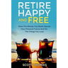 Retire Happy And Free: Have The Money You Need, Secure Your Financial Future And Do The Things You Love