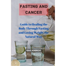 Fasting and Cancer: Guide to Healing the Body Through Fasting and Losing Weight the Natural Way
