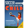 Soccer: Tips, Techniques and Secrets Your Child Needs to Learn to Improve Soccer Skills - How to Coach Your Child!