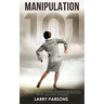 Manipulation 101: Learn How to Prevent Emotional Manipulation, Regain Control of Your Life & Influence Human Behavior in Personal Relati