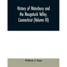 History of Waterbury and the Naugatuck Valley, Connecticut (Volume III)